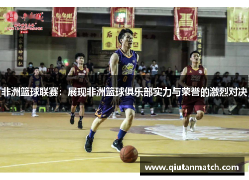 非洲篮球联赛：展现非洲篮球俱乐部实力与荣誉的激烈对决