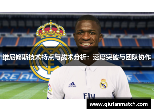 维尼修斯技术特点与战术分析：速度突破与团队协作