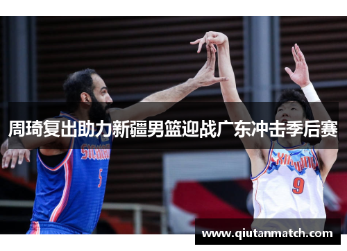 周琦复出助力新疆男篮迎战广东冲击季后赛