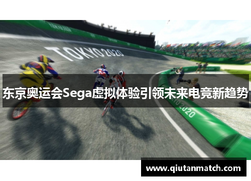 东京奥运会Sega虚拟体验引领未来电竞新趋势